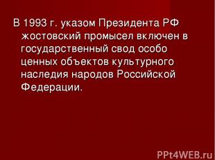 В 1993 г. указом Президента РФ жостовский промысел включен в государственный сво