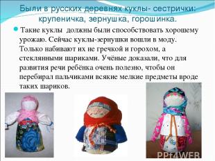 Были в русских деревнях куклы- сестрички: крупеничка, зернушка, горошинка. Такие
