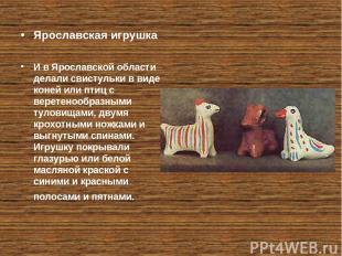 Ярославская игрушка И в Ярославской области делали свистульки в виде коней или п
