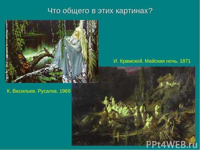 Что общего в этих картинах? К. Васильев. Русалка. 1968 И. Крамской. Майская ночь. 1871