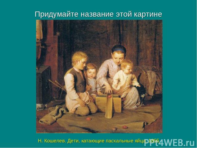 Придумайте название этой картине Н. Кошелев. Дети, катающие пасхальные яйца. 1855