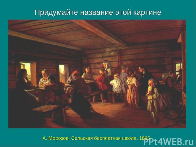 Придумайте название этой картине А. Морозов. Сельская бесплатная школа. 1865