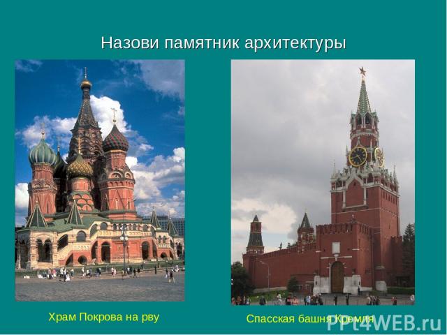 Назови памятник архитектуры Храм Покрова на рву Спасская башня Кремля
