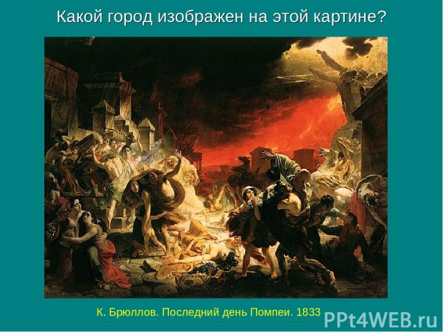 Какой город изображен на этой картине? К. Брюллов. Последний день Помпеи. 1833