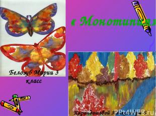 « Монотипия» Белозуб Марии 3 класс Карандашевой Александры 6 класс