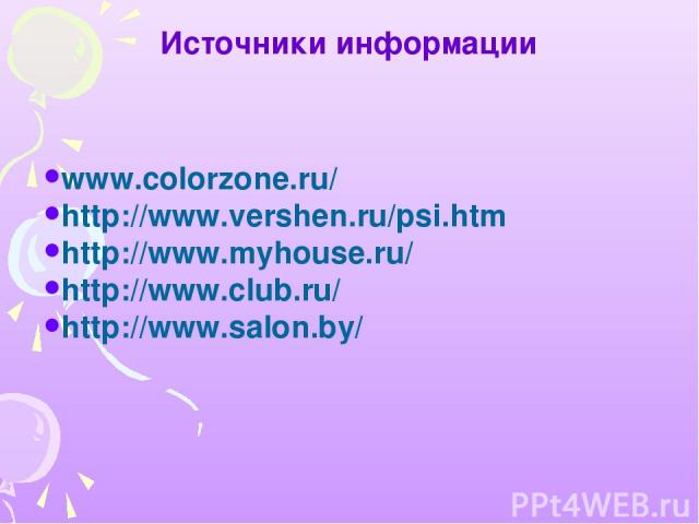 Источники информации www.colorzone.ru/ http://www.vershen.ru/psi.htm http://www.myhouse.ru/ http://www.club.ru/ http://www.salon.by/