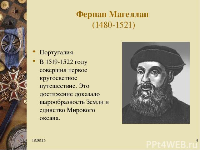 * * Фернан Магеллан (1480-1521) Португалия. В 1519-1522 году совершил первое кругосветное путешествие. Это достижение доказало шарообразность Земли и единство Мирового океана.