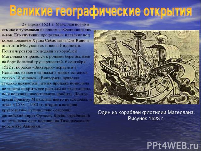 27 апреля 1521 г. Магеллан погиб в стычке с туземцами на одном из Филиппинских о-вов. Его спутники продолжали плавание под командованием Хуана Себастьяна Эль Кано и достигли Молуккских о-вов и Индонезии. Почти через год последний из кораблей Магелла…