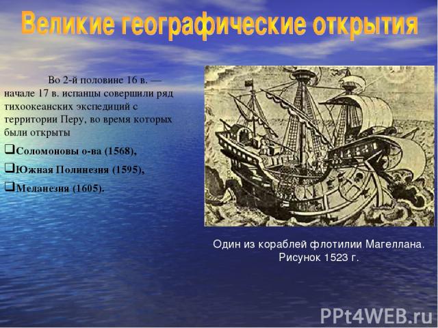 Во 2-й половине 16 в. — начале 17 в. испанцы совершили ряд тихоокеанских экспедиций с территории Перу, во время которых были открыты Соломоновы о-ва (1568), Южная Полинезия (1595), Меланезия (1605). Один из кораблей флотилии Магеллана. Рисунок 1523 г.