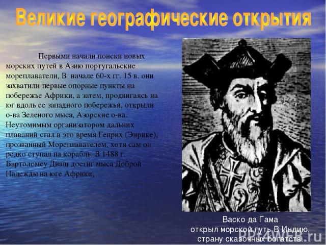 Первыми начали поиски новых морских путей в Азию португальские мореплаватели, В начале 60-х гг. 15 в. они захватили первые опорные пункты на побережье Африки, а затем, продвигаясь на юг вдоль ее западного побережья, открыли о-ва Зеленого мыса, Азорс…