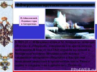 В 1819-21 гг.Ф.Беллинсгаузен и М.Лазарев на шлю-пах «Восток» и «Мирный» совершил