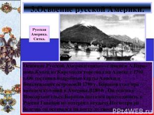 Освоение Русской Америки связано с именем А.Бара-нова.Купец из Каргополя торгова