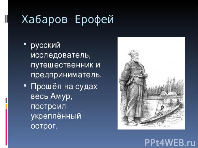 Хабаров Ерофей русский исследователь, путешественник и предприниматель. Прошёл на судах весь Амур, построил укреплённый острог.