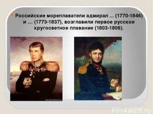 Российские мореплаватели адмирал ... (1770-1846) и … (1773-1837), возглавили пер