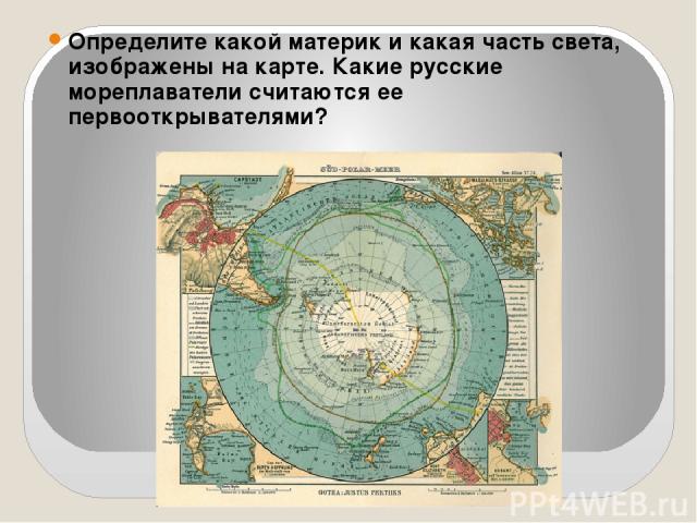 Определите какой материк и какая часть света, изображены на карте. Какие русские мореплаватели считаются ее первооткрывателями?