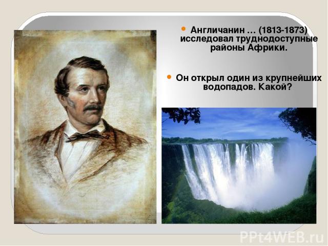 Англичанин … (1813-1873) исследовал труднодоступные районы Африки. Он открыл один из крупнейших водопадов. Какой?