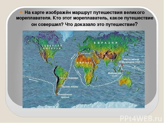 На карте изображён маршрут путешествия великого мореплавателя. Кто этот мореплаватель, какое путешествие он совершил? Что доказало это путешествие?