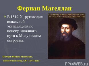 Фернан Магеллан В 1519-21 руководил испанской экспедицией по поиску западного пу