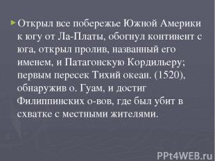 Открыл все побережье Южной Америки к югу от Ла-Платы, обогнул континент с юга, о