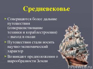 Средневековье Совершаются более дальние путешествия (совершенствование техники и