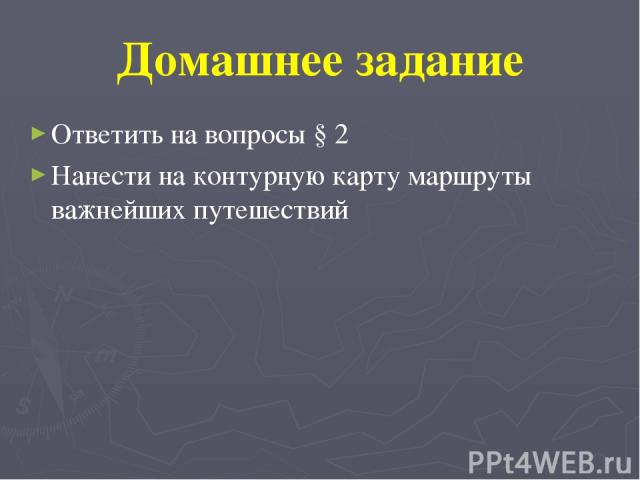 Домашнее задание Ответить на вопросы § 2 Нанести на контурную карту маршруты важнейших путешествий