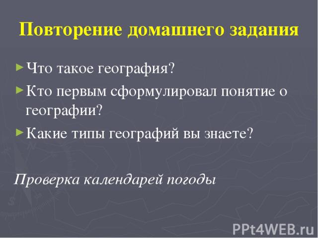 Повторение домашнего задания Что такое география? Кто первым сформулировал понятие о географии? Какие типы географий вы знаете? Проверка календарей погоды