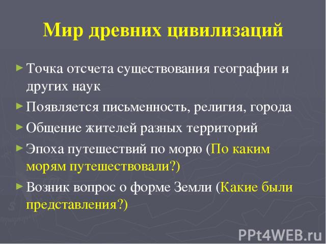 Мир древних цивилизаций Точка отсчета существования географии и других наук Появляется письменность, религия, города Общение жителей разных территорий Эпоха путешествий по морю (По каким морям путешествовали?) Возник вопрос о форме Земли (Какие были…