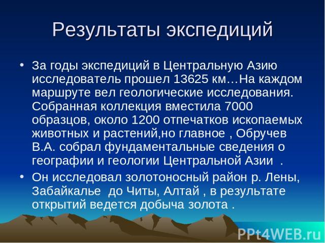 Результаты экспедиций За годы экспедиций в Центральную Азию исследователь прошел 13625 км…На каждом маршруте вел геологические исследования. Собранная коллекция вместила 7000 образцов, около 1200 отпечатков ископаемых животных и растений,но главное …