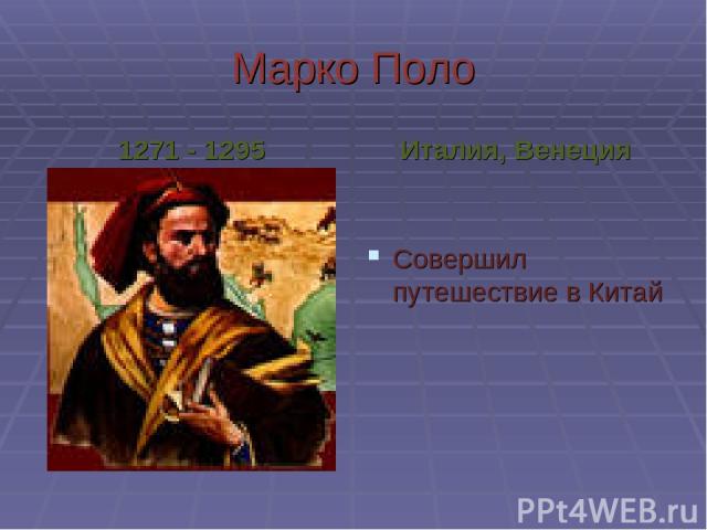 Марко Поло 1271 - 1295 Италия, Венеция Совершил путешествие в Китай