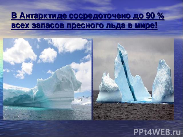В Антарктиде сосредоточено до 90 % всех запасов пресного льда в мире!