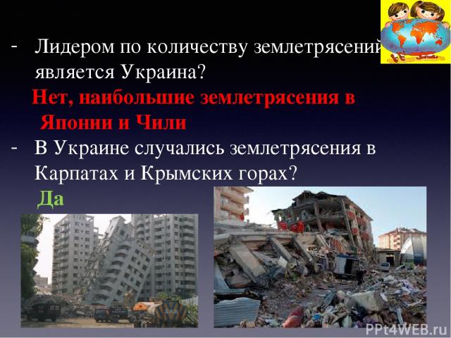 Лидером по количеству землетрясений является Украина? Нет, наибольшие землетрясения в Японии и Чили В Украине случались землетрясения в Карпатах и Крымских горах? Да