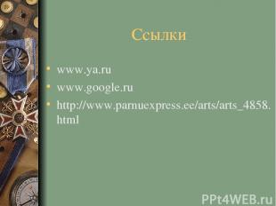 Ссылки www.ya.ru www.google.ru http://www.parnuexpress.ee/arts/arts_4858.html