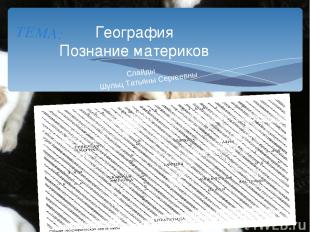 География Познание материков ТЕМА: Слайды Шульц Татьяны Сергеевны