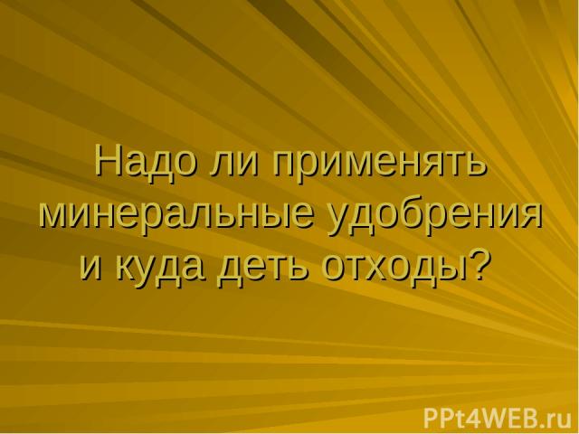 Надо ли применять минеральные удобрения и куда деть отходы?