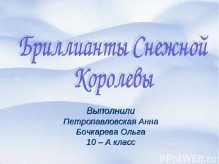 Выполнили Петропавловская Анна Бочкарева Ольга 10 – А класс