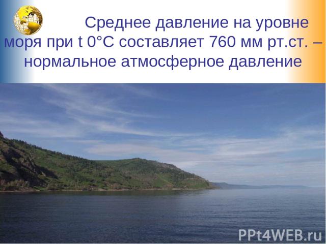 Среднее давление на уровне моря при t 0°С составляет 760 мм рт.ст. – нормальное атмосферное давление