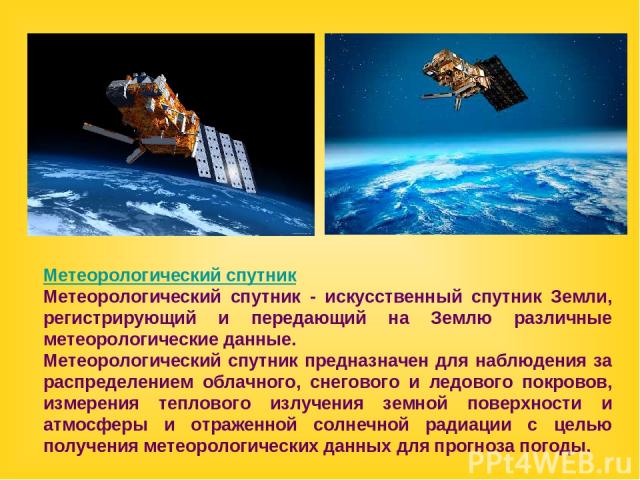 Метеорологический спутник Метеорологический спутник - искусственный спутник Земли, регистрирующий и передающий на Землю различные метеорологические данные. Метеорологический спутник предназначен для наблюдения за распределением облачного, снегового …