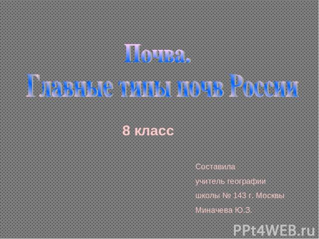 8 класс Составила учитель географии школы № 143 г. Москвы Миначева Ю.З.