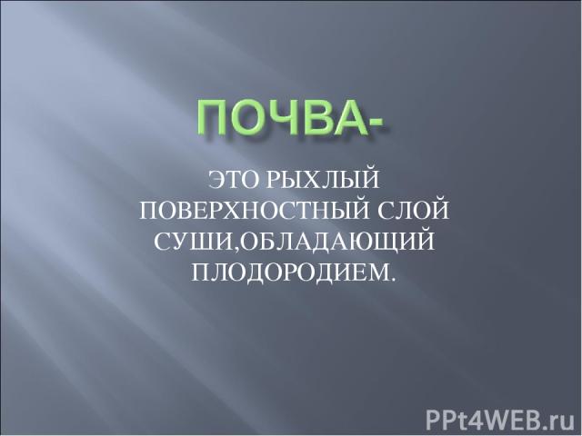 ЭТО РЫХЛЫЙ ПОВЕРХНОСТНЫЙ СЛОЙ СУШИ,ОБЛАДАЮЩИЙ ПЛОДОРОДИЕМ.