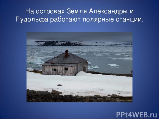 На островах Земля Александры и Рудольфа работают полярные станции.