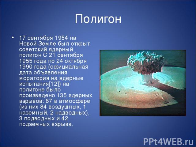 Полигон 17 сентября 1954 на Новой Земле был открыт советский ядерный полигон С 21 сентября 1955 года по 24 октября 1990 года (официальная дата объявления моратория на ядерные испытания[12]) на полигоне было произведено 135 ядерных взрывов: 87 в атмо…
