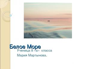 Белое Море Ученица 8 «а» класса Мария Мартынова.