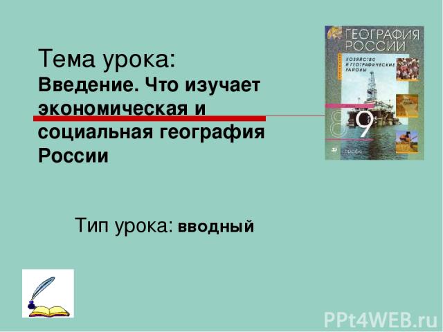 Тема урока: Введение. Что изучает экономическая и социальная география России Тип урока: вводный