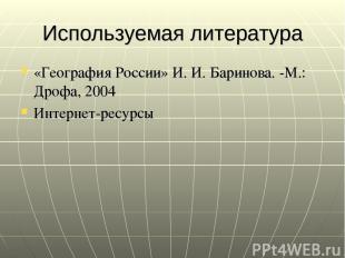 Используемая литература «География России» И. И. Баринова. -М.: Дрофа, 2004 Инте