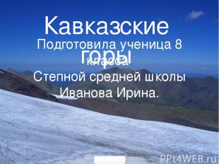 Кавказские горы Подготовила ученица 8 класса Степной средней школы Иванова Ирина