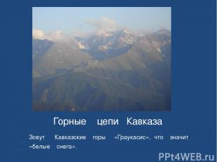 Горные цепи Кавказа Зовут Кавказские горы «Граукасис», что значит «белые снега».