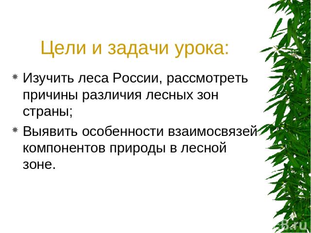 Цели и задачи урока: Изучить леса России, рассмотреть причины различия лесных зон страны; Выявить особенности взаимосвязей компонентов природы в лесной зоне.