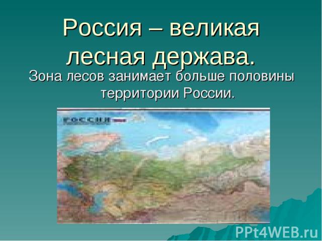Россия – великая лесная держава. Зона лесов занимает больше половины территории России.