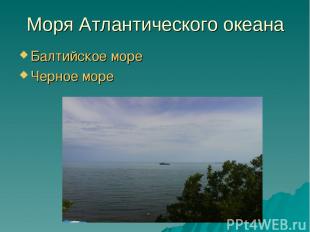 Моря Атлантического океана Балтийское море Черное море