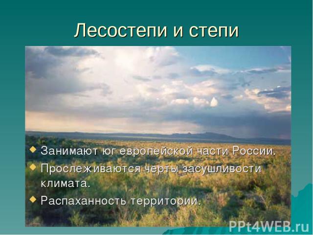Лесостепи и степи Занимают юг европейской части России. Прослеживаются черты засушливости климата. Распаханность территории.